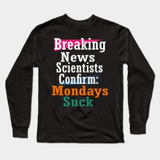 Breaking news Scientists confirm: Mondays suck Long Sleeve T-Shirt